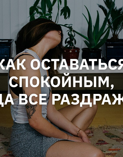 Как оставаться спокойным, если все раздражает: лайфхак в три шага