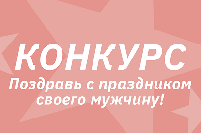 Поздравь своего мужчину с 23 февраля! Поучаствуй в новом конкурсе!
