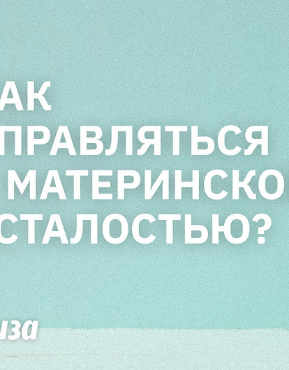 Как справляться с материнской усталостью: советы психолога