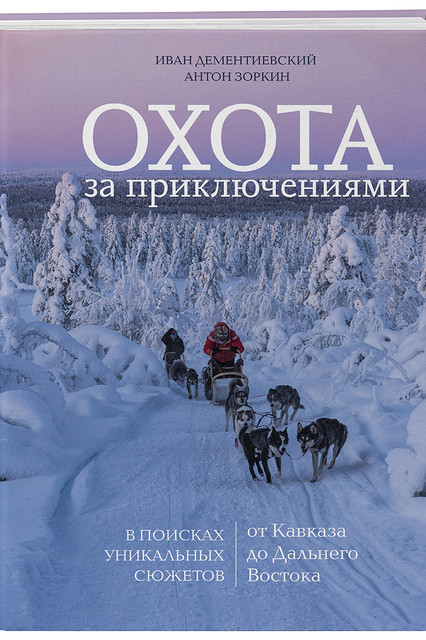 Иван Дементиевский, Антон Зоркин «Охота за приключениями. В поисках уникальных сюжетов от Кавказа до Дальнего Востока» («Бомбора»)