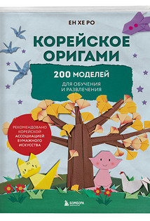Ен Хе Ро. Корейское оригами. 200 моделей для обучения и развлечения. Невероятные поделки из бумаги для развития творческих способностей детей и взрослых. Бомбора