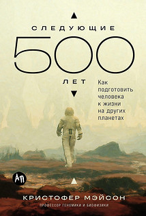 Следующие 500 лет.  Кристофер Мейсон. 500-летний масштабный проект по перестройке человеческой генетики для жизни на других планетах от автора — генетика и вычислительного биолога, исслед...